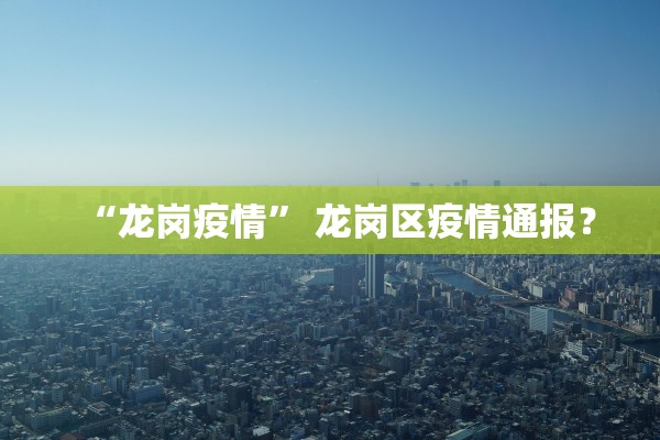 “龙岗疫情” 龙岗区疫情通报？