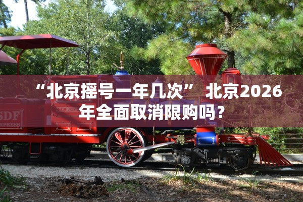 “北京摇号一年几次	” 北京2026年全面取消限购吗？