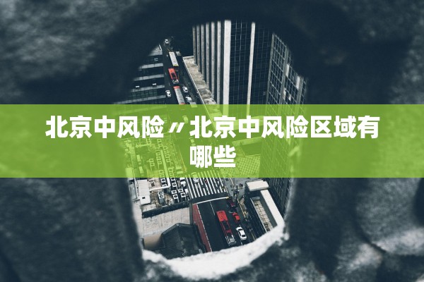北京中风险〃北京中风险区域有哪些 北京中风险〃北京中风险区域有哪些