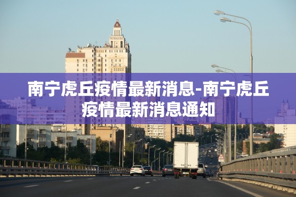 南宁虎丘疫情最新消息-南宁虎丘疫情最新消息通知