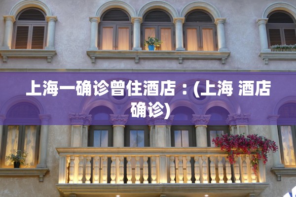上海一确诊曾住酒店︰(上海 酒店 确诊)