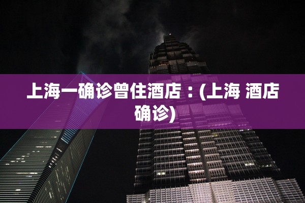 上海一确诊曾住酒店︰(上海 酒店 确诊)