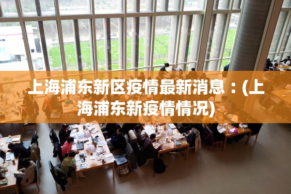 上海浦东新区疫情最新消息︰(上海浦东新疫情情况)