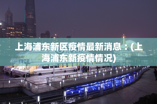 上海浦东新区疫情最新消息︰(上海浦东新疫情情况)