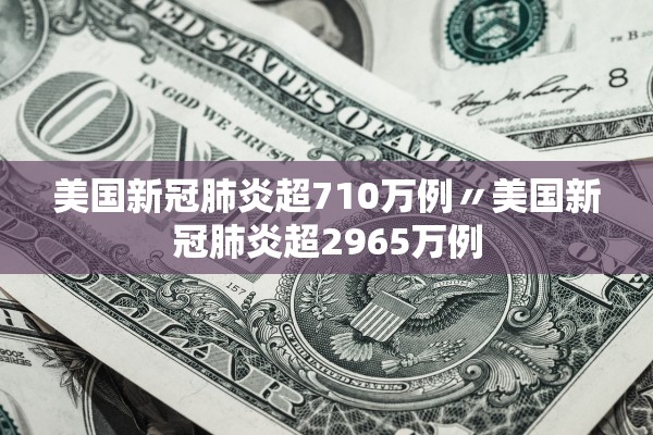 美国新冠肺炎超710万例〃美国新冠肺炎超2965万例