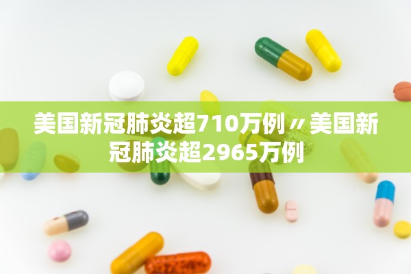 美国新冠肺炎超710万例〃美国新冠肺炎超2965万例