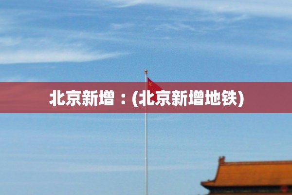 北京新增︰(北京新增地铁)