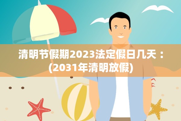 清明节假期2023法定假日几天︰(2031年清明放假)