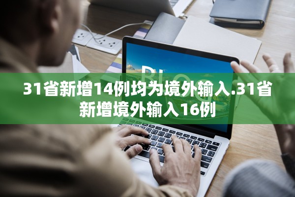 31省新增14例均为境外输入.31省新增境外输入16例 31省新增14例均为境外输入.31省新增境外输入16例