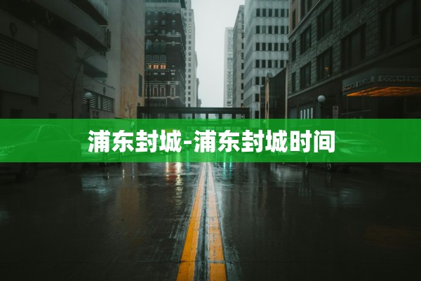 浦东封城-浦东封城时间