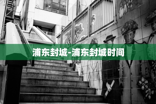 浦东封城-浦东封城时间