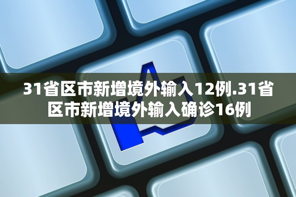 31省区市新增境外输入12例.31省区市新增境外输入确诊16例