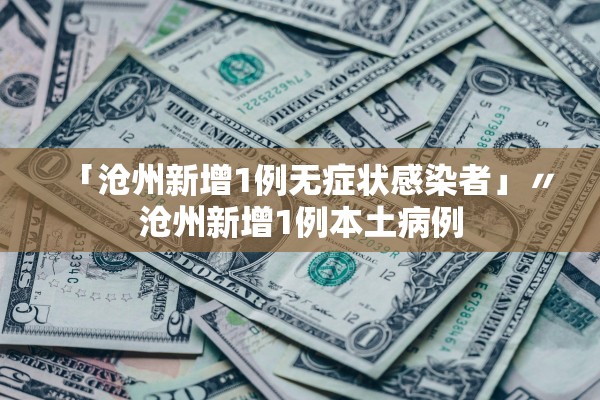 「沧州新增1例无症状感染者」〃沧州新增1例本土病例 「沧州新增1例无症状感染者」〃沧州新增1例本土病例