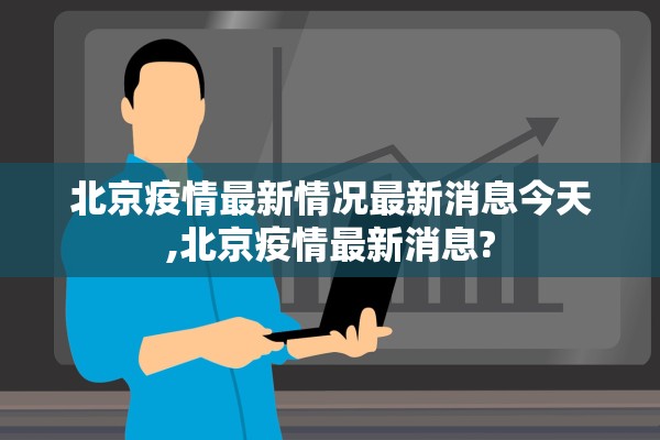 北京疫情最新情况最新消息今天,北京疫情最新消息? 北京疫情最新情况最新消息今天,北京疫情最新消息?