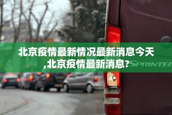 北京疫情最新情况最新消息今天,北京疫情最新消息? 北京疫情最新情况最新消息今天,北京疫情最新消息?