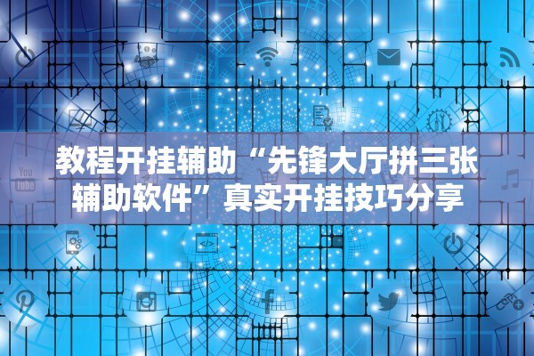 教程开挂辅助“先锋大厅拼三张辅助软件”真实开挂技巧分享