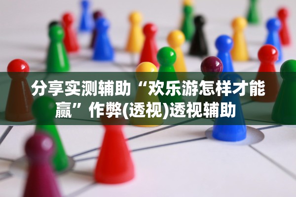 分享实测辅助“欢乐游怎样才能赢”作弊(透视)透视辅助 