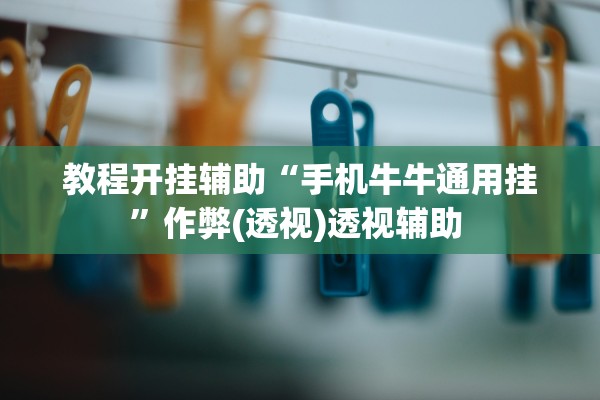 教程开挂辅助“手机牛牛通用挂	”作弊(透视)透视辅助 