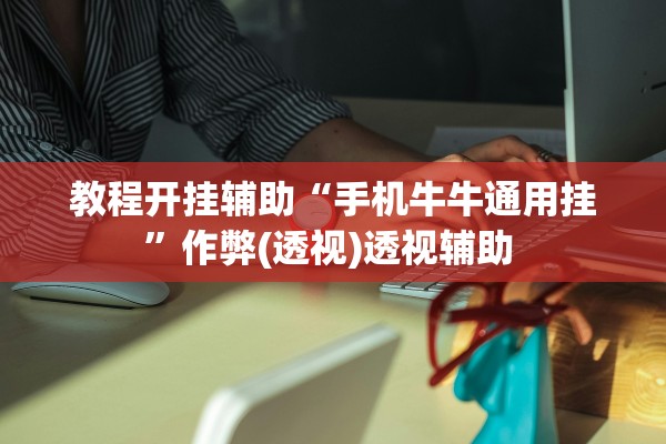 教程开挂辅助“手机牛牛通用挂”作弊(透视)透视辅助 