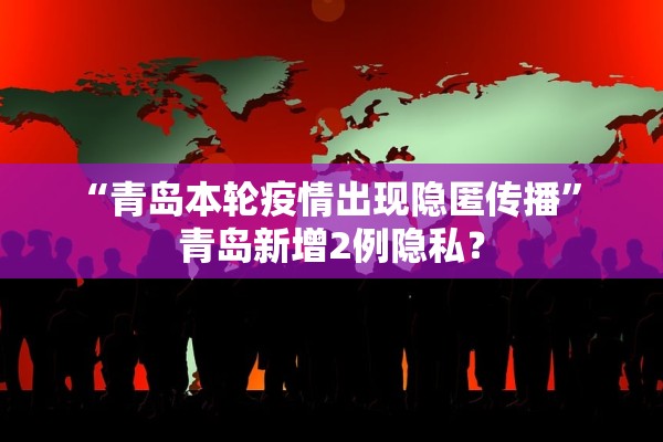 “青岛本轮疫情出现隐匿传播	” 青岛新增2例隐私？