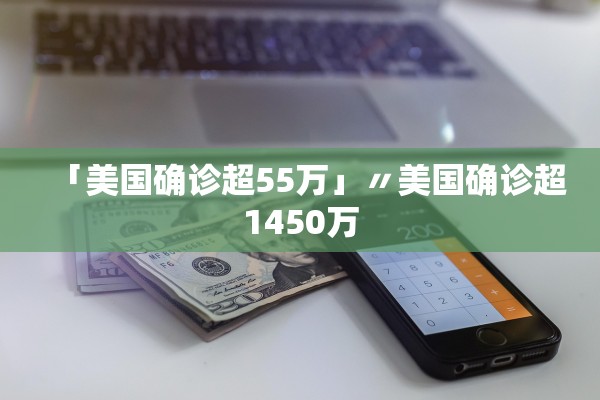 「美国确诊超55万」〃美国确诊超1450万 「美国确诊超55万」〃美国确诊超1450万
