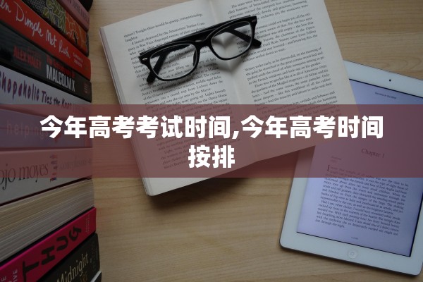 今年高考考试时间,今年高考时间按排 今年高考考试时间,今年高考时间按排