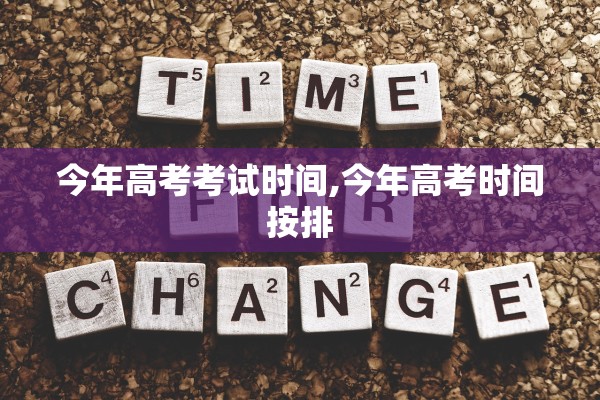今年高考考试时间,今年高考时间按排 今年高考考试时间,今年高考时间按排