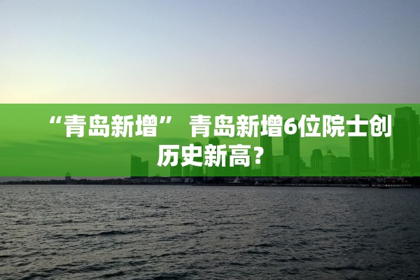 “青岛新增	” 青岛新增6位院士创历史新高？