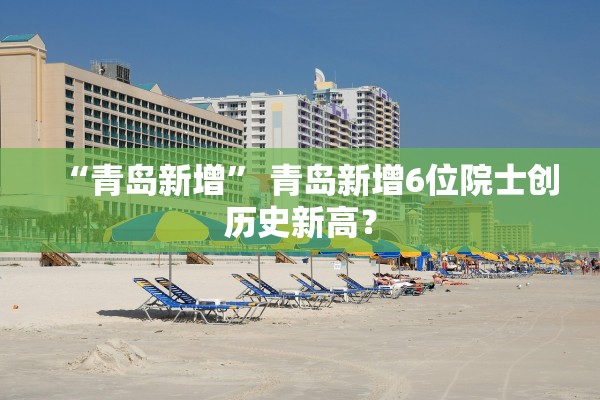 “青岛新增” 青岛新增6位院士创历史新高？