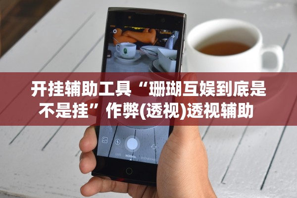 开挂辅助工具“珊瑚互娱到底是不是挂	”作弊(透视)透视辅助 