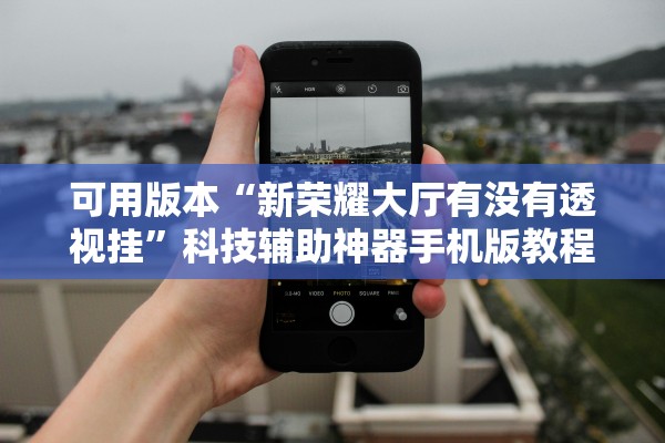 可用版本“新荣耀大厅有没有透视挂”科技辅助神器手机版教程