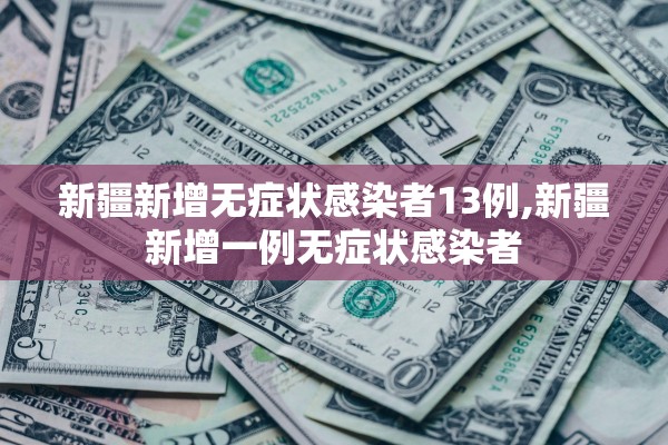 新疆新增无症状感染者13例,新疆新增一例无症状感染者 新疆新增无症状感染者13例,新疆新增一例无症状感染者