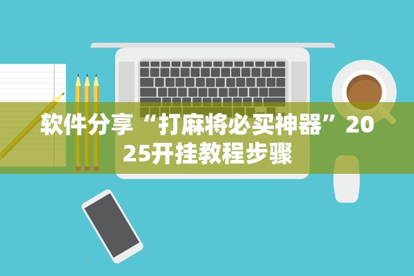 软件分享“打麻将必买神器”2025开挂教程步骤