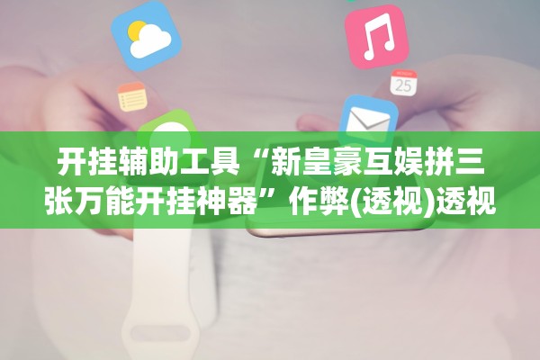 开挂辅助工具“新皇豪互娱拼三张万能开挂神器”作弊(透视)透视辅助 