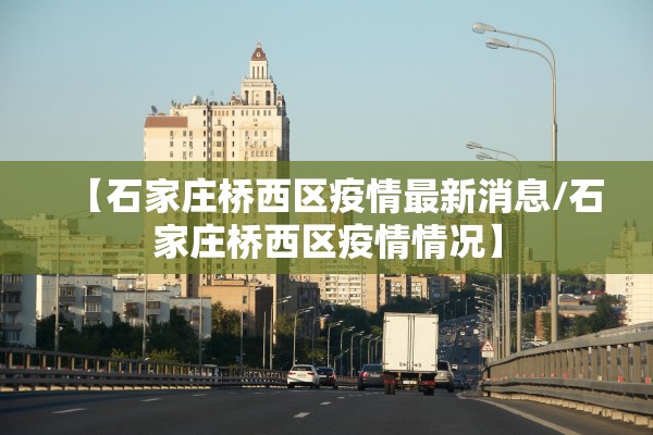 【石家庄桥西区疫情最新消息/石家庄桥西区疫情情况】