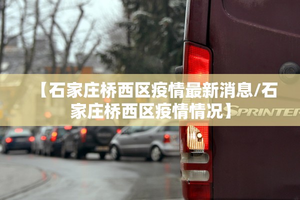 【石家庄桥西区疫情最新消息/石家庄桥西区疫情情况】