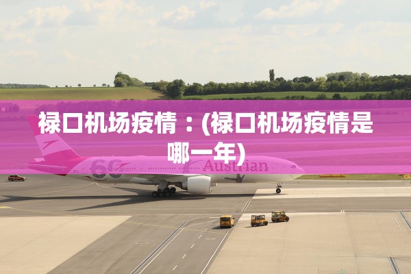 禄口机场疫情︰(禄口机场疫情是哪一年) 禄口机场疫情︰(禄口机场疫情是哪一年)