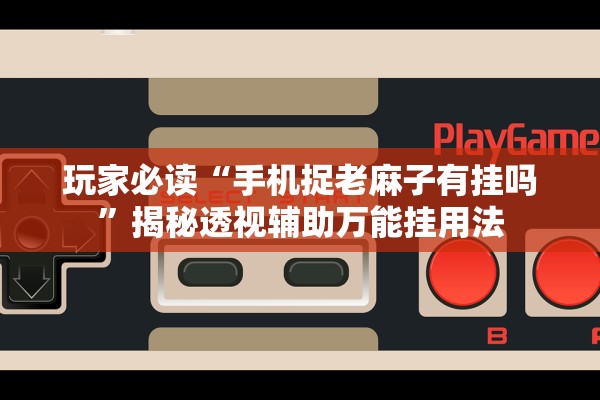 玩家必读“手机捉老麻子有挂吗	”揭秘透视辅助万能挂用法