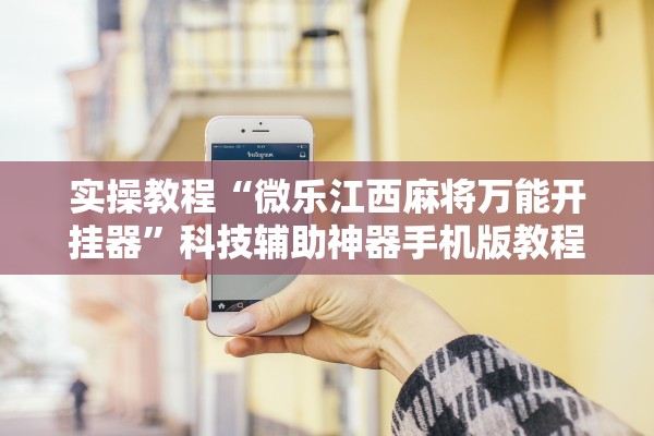 实操教程“微乐江西麻将万能开挂器”科技辅助神器手机版教程