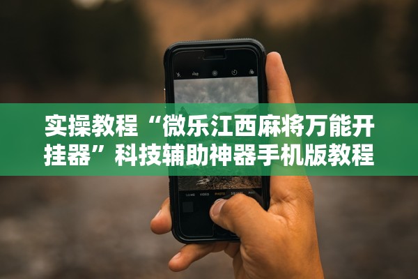 实操教程“微乐江西麻将万能开挂器”科技辅助神器手机版教程