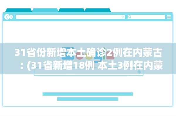 31省份新增本土确诊2例在内蒙古︰(31省新增18例 本土3例在内蒙古) 31省份新增本土确诊2例在内蒙古︰(31省新增18例 本土3例在内蒙古)