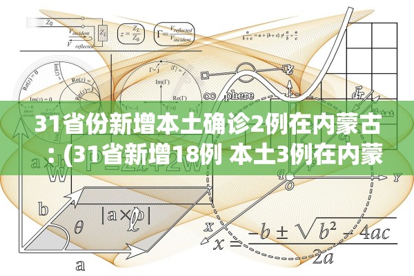 31省份新增本土确诊2例在内蒙古︰(31省新增18例 本土3例在内蒙古) 31省份新增本土确诊2例在内蒙古︰(31省新增18例 本土3例在内蒙古)