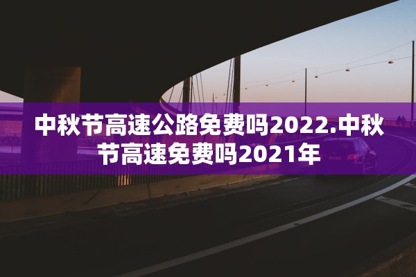 中秋节高速公路免费吗2022.中秋节高速免费吗2021年