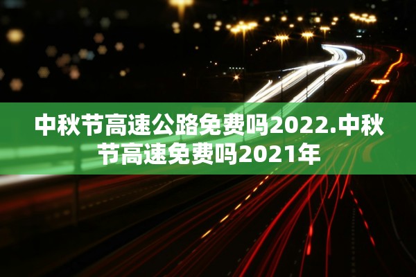 中秋节高速公路免费吗2022.中秋节高速免费吗2021年