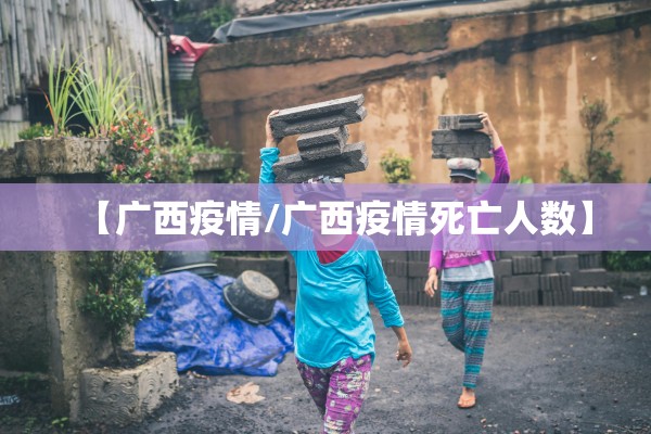 【广西疫情/广西疫情死亡人数】