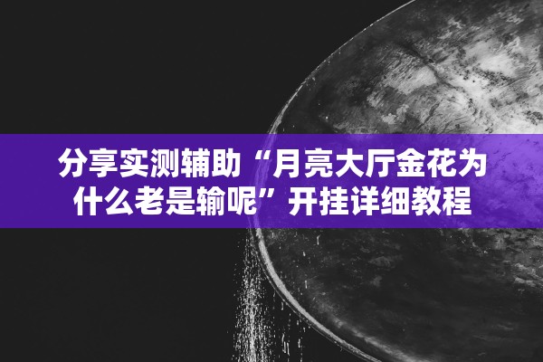 分享实测辅助“月亮大厅金花为什么老是输呢”开挂详细教程