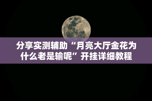 分享实测辅助“月亮大厅金花为什么老是输呢	”开挂详细教程