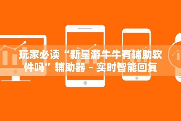 玩家必读“新星游牛牛有辅助软件吗”辅助器 – 实时智能回复