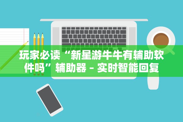 玩家必读“新星游牛牛有辅助软件吗	”辅助器 – 实时智能回复
