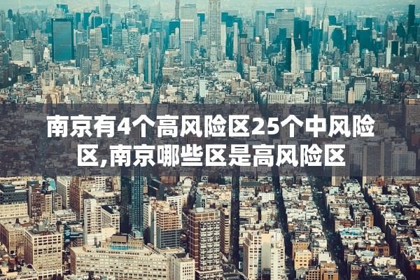南京有4个高风险区25个中风险区,南京哪些区是高风险区